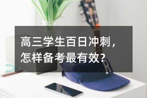 高三学生百日冲刺,怎样备考最有效?