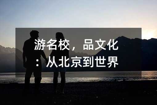 游名校,品文化:从北京到世界