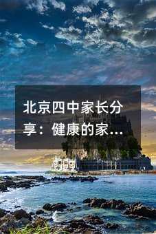 北京四中家长分享:健康的家庭模式更成就孩子