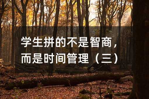 学生拼的不是智商，而是时间管理（三）