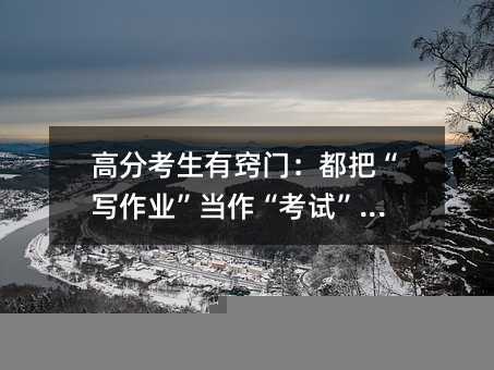 高分考生有窍门：都把“写作业”当作“考试”对待