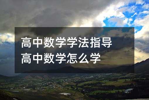高中数学学法指导 高中数学怎么学
