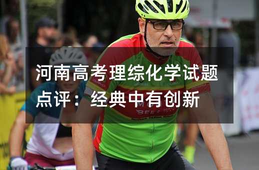 河南高考理综化学试题点评:经典中有创新