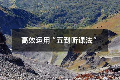高效运用“五到听课法”