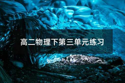 高二物理下第三单元练习