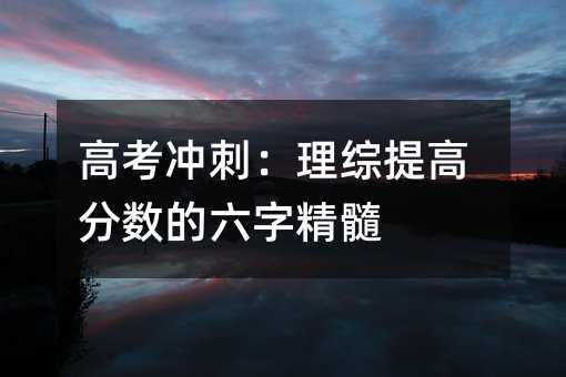 高考冲刺:理综提高分数的六字精髓