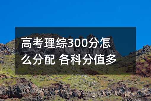 高考理综300分怎么分配 各科分值多少