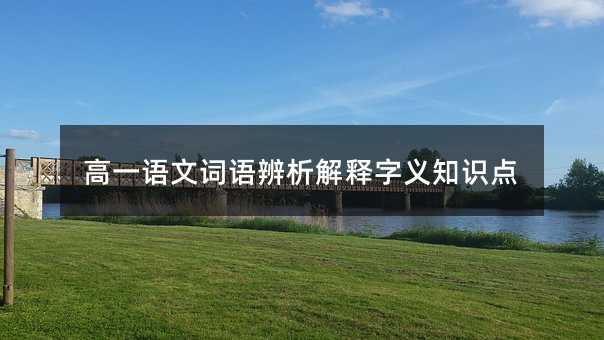 高一语文词语辨析解释字义知识点