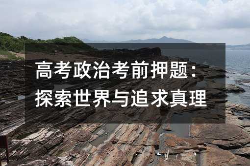 高考政治考前押题:探索世界与追求真理