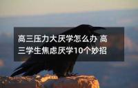 高三压力大厌学怎么办 高三学生焦虑厌学10个妙招