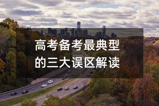 高考备考最典型的三大误区解读