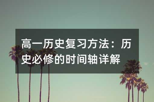 高一历史复习方法:历史必修的时间轴详解