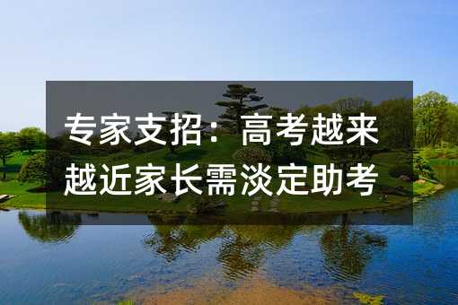 专家支招:高考越来越近家长需淡定助考