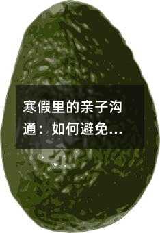 寒假里的亲子沟通:如何避免连环电话的烦恼