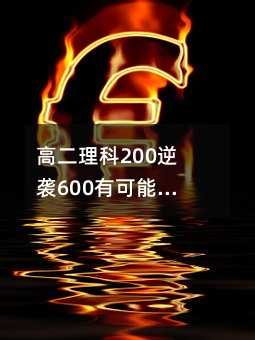 高二理科200逆袭600有可能吗?理科逆袭方法