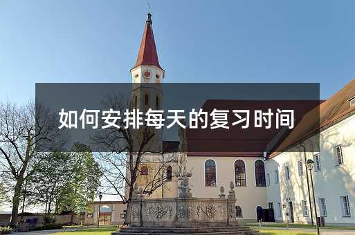 如何安排每天的复习时间