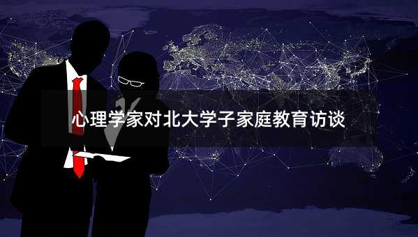 心理学家对北大学子家庭教育访谈