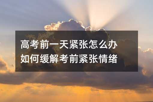 高考前一天紧张怎么办 如何缓解考前紧张情绪