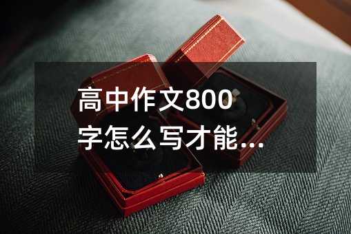 高中作文800字怎么写才能拿高分