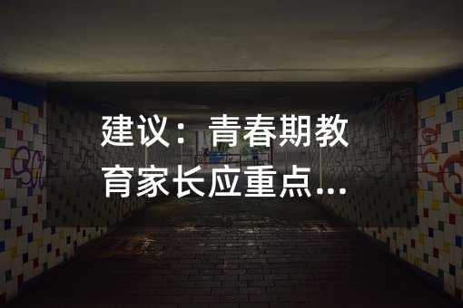 建议：青春期教育家长应重点关注