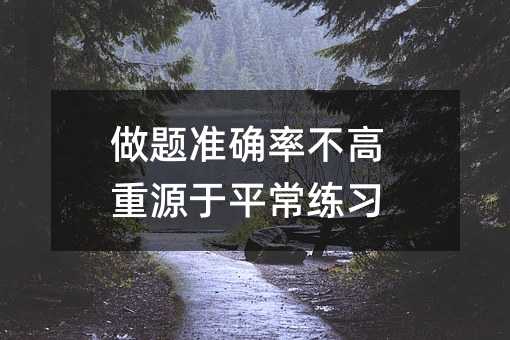 做题准确率不高重源于平常练习