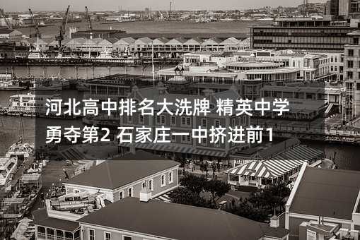 河北高中排名大洗牌 精英中学勇夺第2 石家庄一中挤进前10