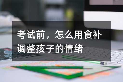 考试前，怎么用食补调整孩子的情绪