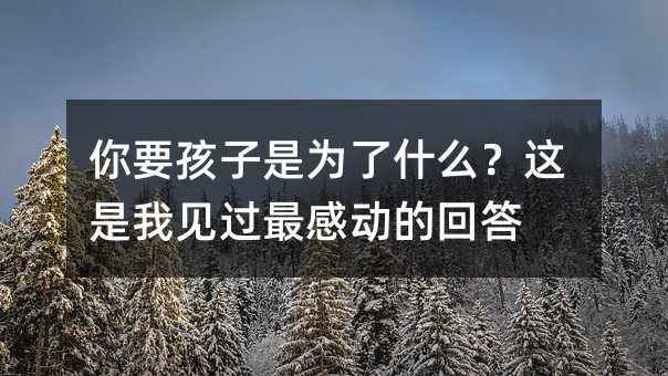 你要孩子是为了什么?这是我见过最感动的回答