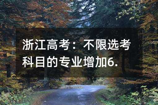 浙江高考:不限选考科目的专业增加6.9%