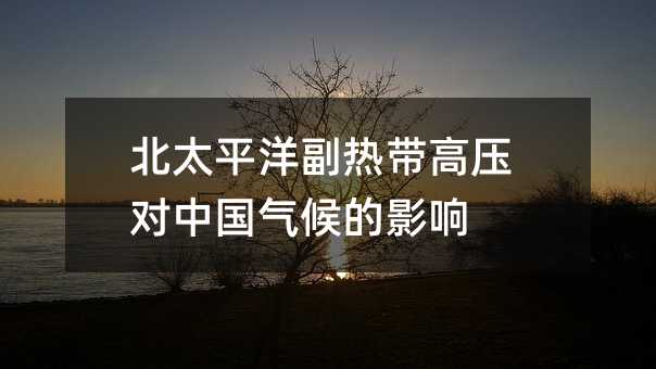 北太平洋副热带高压对中国气候的影响
