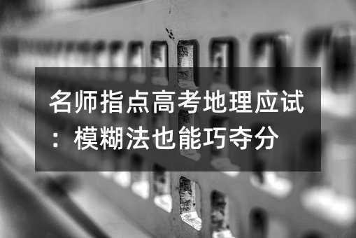 名师指点高考地理应试:模糊法也能巧夺分