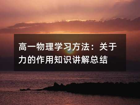 高一物理学习方法:关于力的作用知识讲解总结
