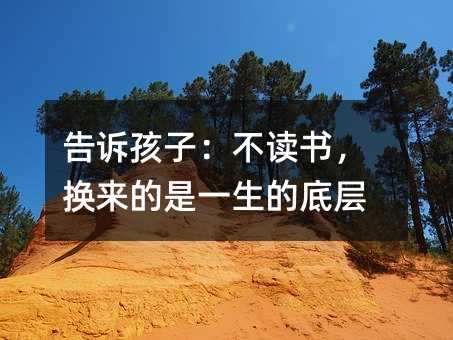 告诉孩子:不读书,换来的是一生的底层