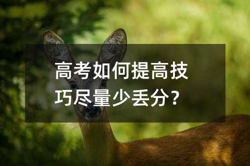 高考如何提高技巧尽量少丢分?