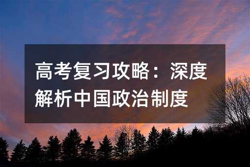 高考复习攻略:深度解析中国政治制度