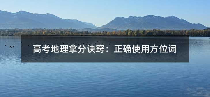 高考地理拿分诀窍:正确使用方位词