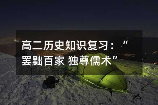 高二历史知识复习:“罢黜百家 独尊儒术”