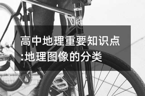 高中地理重要知识点:地理图像的分类