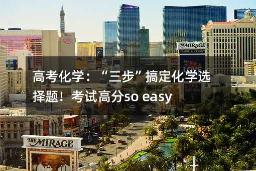 高考化学:“三步”搞定化学选择题!考试高分so easy!