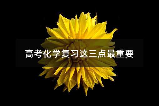 高考化学复习这三点最重要