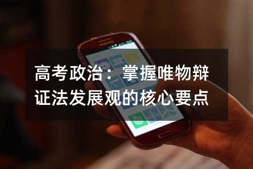 高考政治:掌握唯物辩证法发展观的核心要点