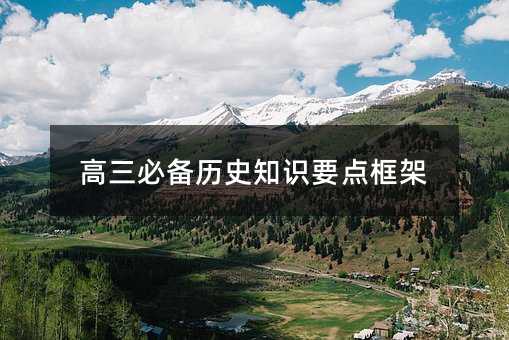 高三必备历史知识要点框架