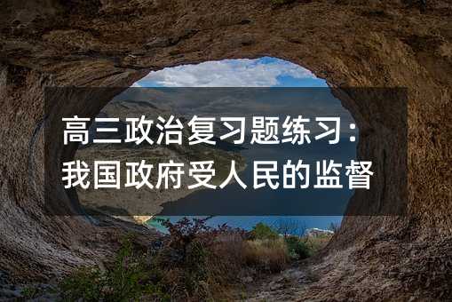 高三政治复习题练习:我国政府受人民的监督
