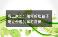 高三家长：如何帮助孩子建立合理的学习目标