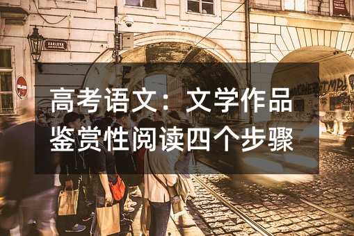 高考语文:文学作品鉴赏性阅读四个步骤