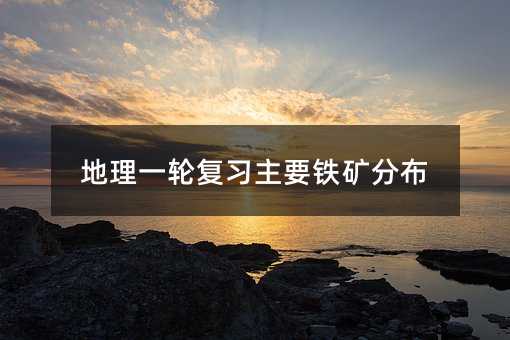 地理一轮复习主要铁矿分布