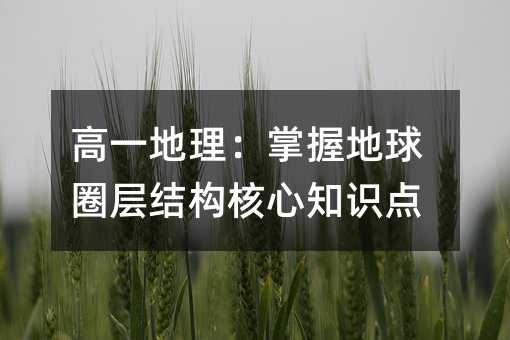 高一地理:掌握地球圈层结构核心知识点