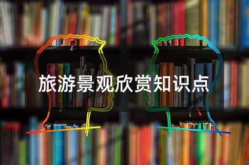 旅游景观欣赏知识点