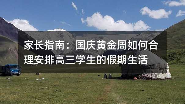 家长指南:国庆黄金周如何合理安排高三学生的假期生活