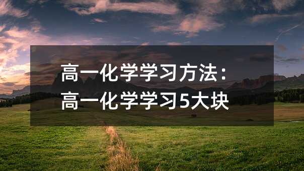 高一化学学习方法：高一化学学习5大块